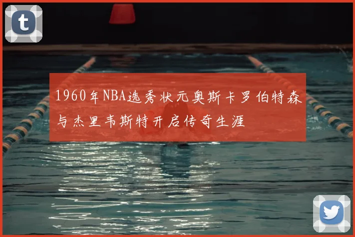 1960年NBA选秀状元奥斯卡罗伯特森与杰里韦斯特开启传奇生涯
