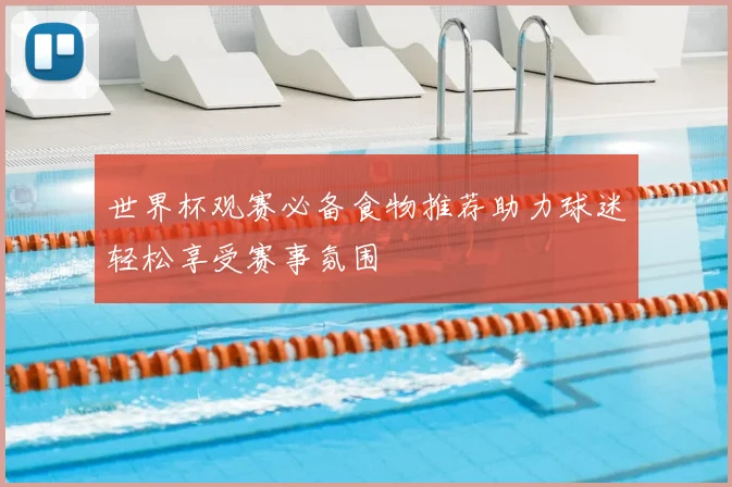 世界杯观赛必备食物推荐助力球迷轻松享受赛事氛围
