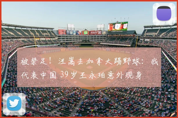 被禁足！汪嵩去加拿大踢野球：我代表中国 39岁王永珀意外现身
