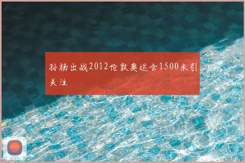 孙杨出战2012伦敦奥运会1500米引关注