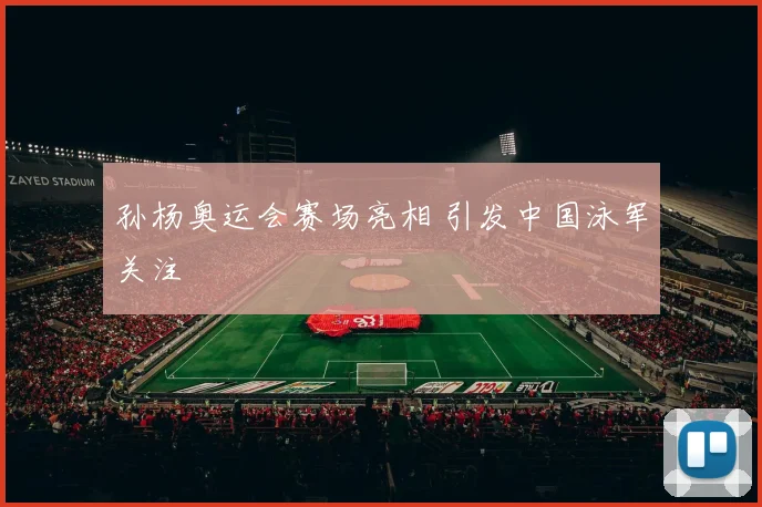 孙杨奥运会赛场亮相 引发中国泳军关注