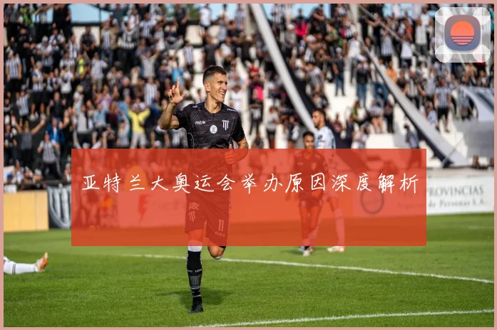 亚特兰大奥运会举办原因深度解析