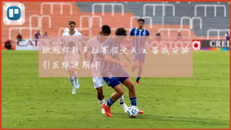 欧冠杯科罗拉赛程受关注 备战安排引发球迷期待