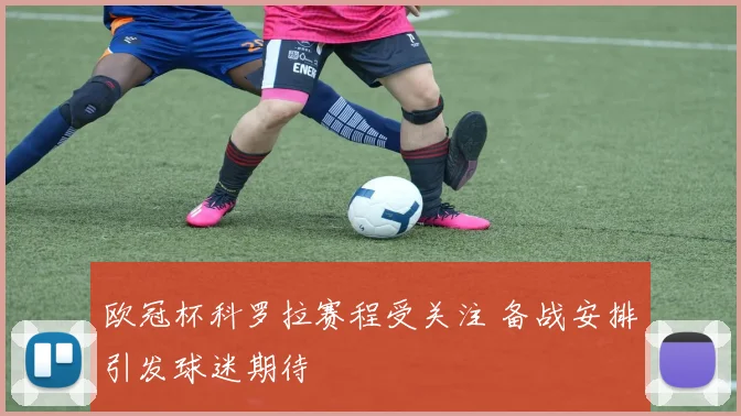 欧冠杯科罗拉赛程受关注 备战安排引发球迷期待