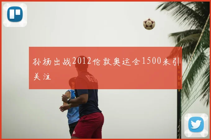 孙杨出战2012伦敦奥运会1500米引关注