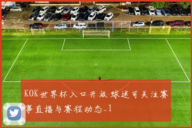 KOK世界杯入口开放 球迷可关注赛事直播与赛程动态_1