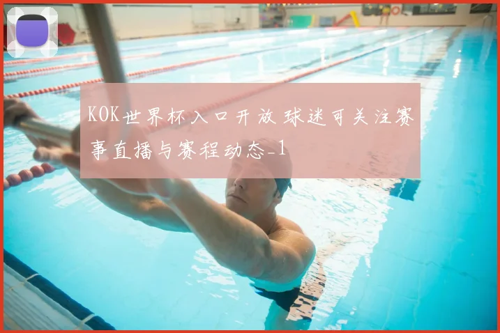 KOK世界杯入口开放 球迷可关注赛事直播与赛程动态_1
